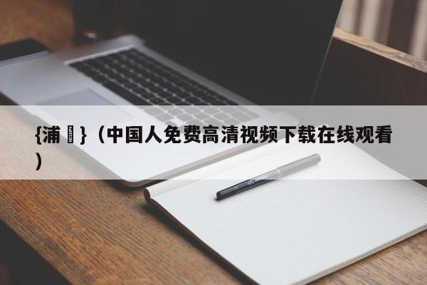 {浦東}(中国人免费高清视频下载在线观看)